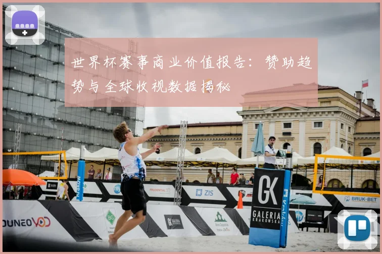 世界杯赛事商业价值报告：赞助趋势与全球收视数据揭秘