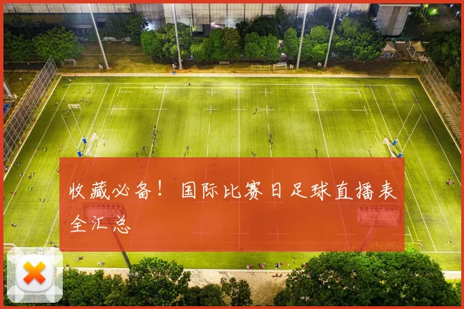 收藏必备！国际比赛日足球直播表全汇总
