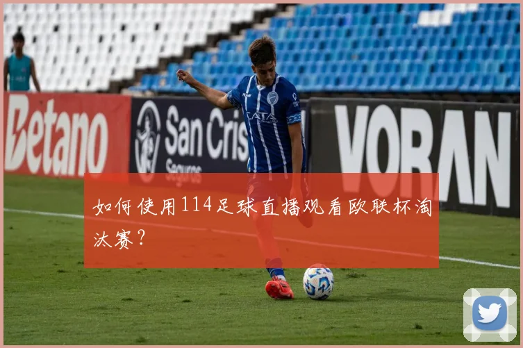 如何使用114足球直播观看欧联杯淘汰赛？