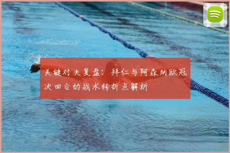 关键对决复盘：拜仁与阿森纳欧冠次回合的战术转折点解析