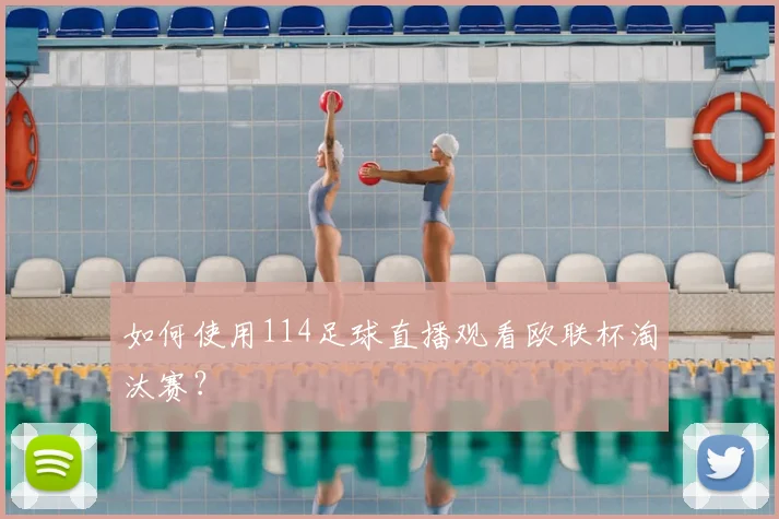 如何使用114足球直播观看欧联杯淘汰赛？
