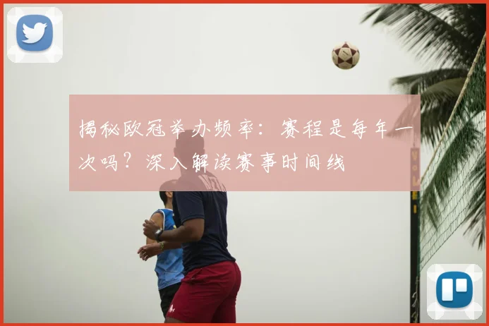 揭秘欧冠举办频率：赛程是每年一次吗？深入解读赛事时间线