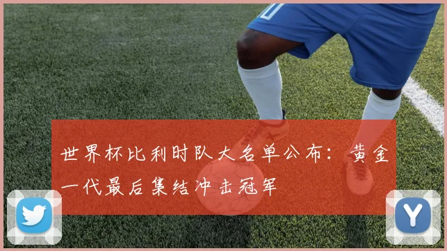 世界杯比利时队大名单公布：黄金一代最后集结冲击冠军