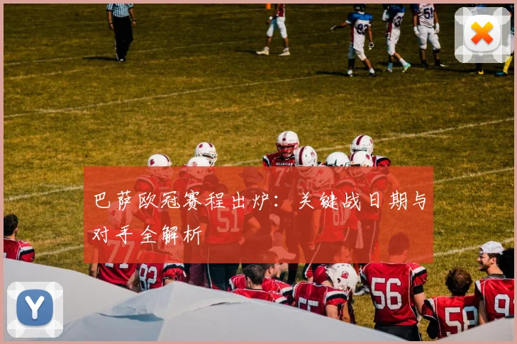 巴萨欧冠赛程出炉：关键战日期与对手全解析