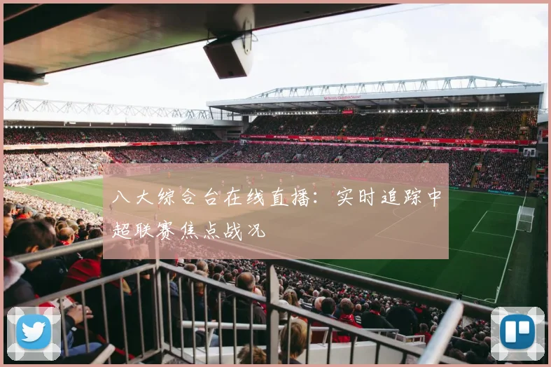 八大综合台在线直播：实时追踪中超联赛焦点战况